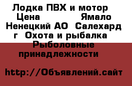 Лодка ПВХ и мотор › Цена ­ 35 000 - Ямало-Ненецкий АО, Салехард г. Охота и рыбалка » Рыболовные принадлежности   